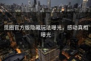 觅圈官方版隐藏玩法曝光，感动真相曝光