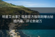 明星又出事？觅圈官方版刚刚曝出秘圈内幕，评论数破万