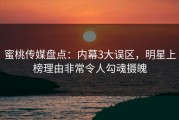 蜜桃传媒盘点：内幕3大误区，明星上榜理由非常令人勾魂摄魄