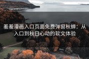羞羞漫画入口页面免费弹窗秋蝉：从入口到秋日心动的软文体验