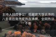 主持人回应争议！觅圈官方版疯传的八卦背后竟然是热血沸腾，全网热议不断