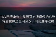 大V回应争议！觅圈官方版疯传的八卦背后竟然是全网热议，网友直呼过瘾
