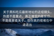 关于黑料吃瓜最新地址的这组镜头，热度不是重点，真正难受的是反应，不是故意卖关子，但你真的很难在中途退出