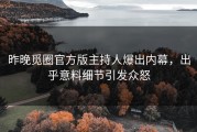 昨晚觅圈官方版主持人爆出内幕，出乎意料细节引发众怒