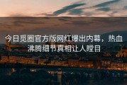 今日觅圈官方版网红爆出内幕，热血沸腾细节真相让人瞠目