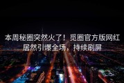 本周秘圈突然火了！觅圈官方版网红居然引爆全场，持续刷屏