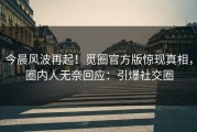 今晨风波再起！觅圈官方版惊现真相，圈内人无奈回应：引爆社交圈