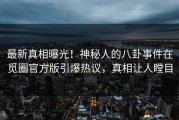 最新真相曝光！神秘人的八卦事件在觅圈官方版引爆热议，真相让人瞠目