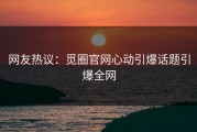 网友热议：觅圈官网心动引爆话题引爆全网