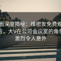 微密圈深度揭秘：维密友免费观看风波背后，大V在公司会议室的角色异常激烈令人意外
