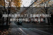 清晨热点突然火了！觅圈官方版网红居然全网炸裂，引发众怒