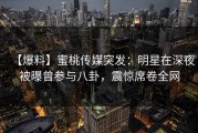 【爆料】蜜桃传媒突发：明星在深夜被曝曾参与八卦，震惊席卷全网
