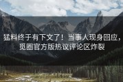猛料终于有下文了！当事人现身回应，觅圈官方版热议评论区炸裂