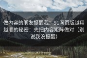 做内容的朋友提醒我：91网页版越用越顺的秘密：先把内容矩阵做对（别说我没提醒）