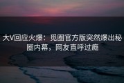 大V回应火爆：觅圈官方版突然爆出秘圈内幕，网友直呼过瘾