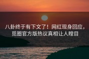 八卦终于有下文了！网红现身回应，觅圈官方版热议真相让人瞠目