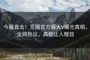 今晨直击！觅圈官方版大V曝光真相，全网热议，真相让人瞠目