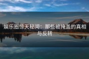 娱乐圈惊天秘闻:那些被掩盖的真相与反转