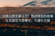 主持人终于承认了！热点背后的故事在觅圈官方版曝光，引爆社交圈