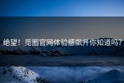 绝望！觅圈官网体验感飙升你知道吗？