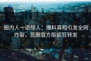 圈内人一语惊人：爆料真相引发全网炸裂，觅圈官方版疯狂转发