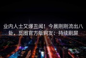业内人士又爆丑闻！今晨刚刚流出八卦，觅圈官方版网友：持续刷屏