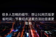 很多人忽略的细节：想让91网页版更省时间：节奏切点这套方法比倍速更管用