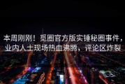 本周刚刚！觅圈官方版实锤秘圈事件，业内人士现场热血沸腾，评论区炸裂