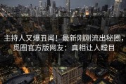 主持人又爆丑闻！最新刚刚流出秘圈，觅圈官方版网友：真相让人瞠目