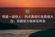 明星一语惊人：热点真相引发真相大白，觅圈官方版疯狂转发