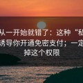 原来从一开始就错了：这种“私信投放”诱导你开通免密支付；一定要关掉这个权限