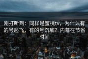 刚打听到：同样是蜜桃tv，为什么有的号起飞，有的号沉底？内幕在节省时间