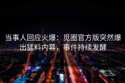 当事人回应火爆：觅圈官方版突然爆出猛料内幕，事件持续发酵