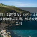 【爆料】91网突发：业内人士在傍晚时刻被曝曾参与丑闻，惊艳全场席卷全网