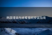韩国漫画在线看官网安装指南