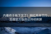 内幕终于有下文了！网红现身回应，觅圈官方版热议持续刷屏