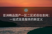 亚洲精品国产一区二区贰佰信息网：一站式信息服务的新定义