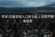 惊呆!觅圈官网入口新功能上线居然藏着秘密
