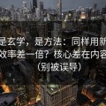 这不是玄学，是方法：同样用新91视频，效率差一倍？核心差在内容筛选（别被误导）