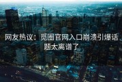 网友热议：觅圈官网入口崩溃引爆话题太离谱了