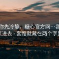 我劝你先冷静，糖心官方网…我差点点进去 - 套路就藏在两个字里
