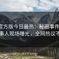 觅圈官方版今日最热：秘圈事件曝光，当事人现场曝光，全网热议不断