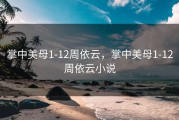 掌中美母1-12周依云,掌中美母1-12周依云小说