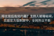 曝光背后有何内幕？主持人被曝秘闻，觅圈官方版刷屏中，全网热议不断
