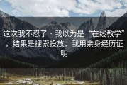 这次我不忍了 · 我以为是“在线教学”，结果是搜索投放：我用亲身经历证明