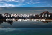 我见过最稳的吃瓜51用法：先抓清晰度设置，再谈其他（建议收藏）