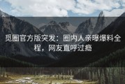 觅圈官方版突发：圈内人亲曝爆料全程，网友直呼过瘾