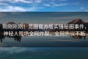 刚刚刚刚！觅圈官方版实锤秘圈事件，神秘人现场全网炸裂，全网热议不断