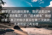 群里流出的避坑清单，我把这类这种“资源合集页”的“话术脚本”拆给你看：真正的钩子其实在第二次跳转；先截图留证再处理