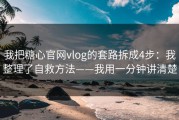 我把糖心官网vlog的套路拆成4步：我整理了自救方法——我用一分钟讲清楚